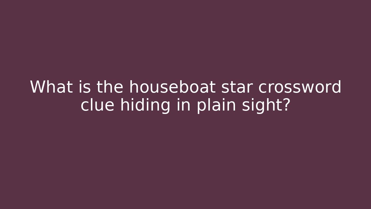 What is the houseboat star crossword clue hiding in plain sight?