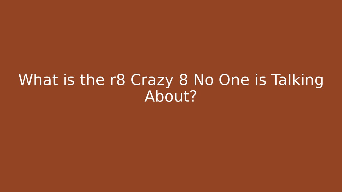 What is the r8 Crazy 8 No One is Talking About?