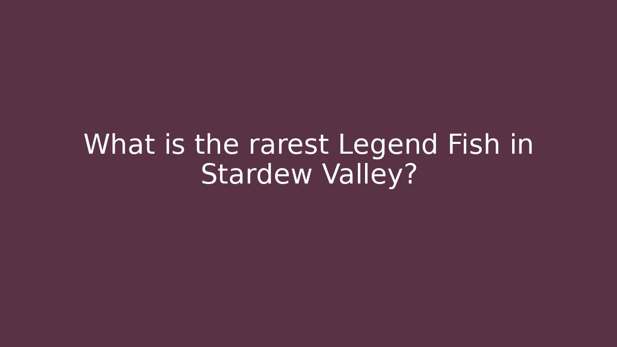 What is the rarest Legend Fish in Stardew Valley?