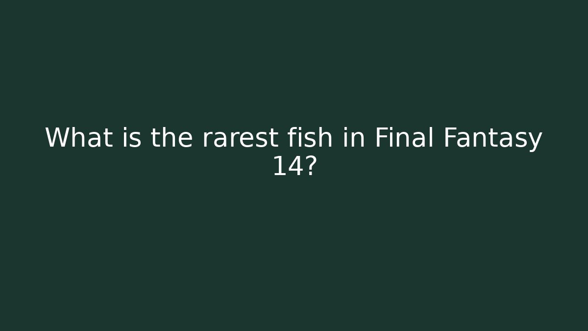 What is the rarest fish in Final Fantasy 14?