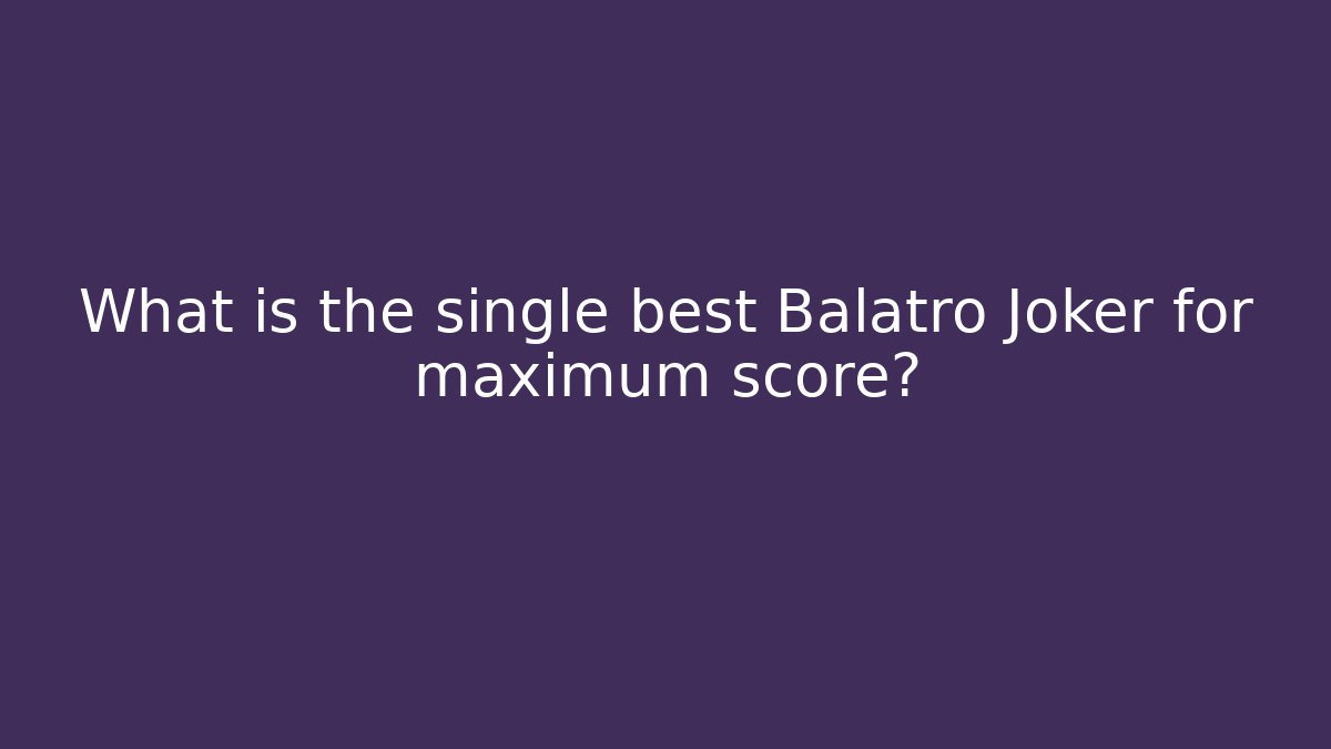 What is the single best Balatro Joker for maximum score?