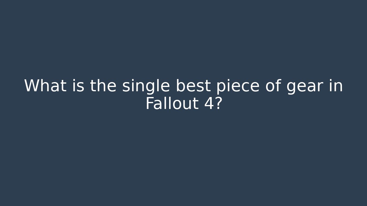 What is the single best piece of gear in Fallout 4?