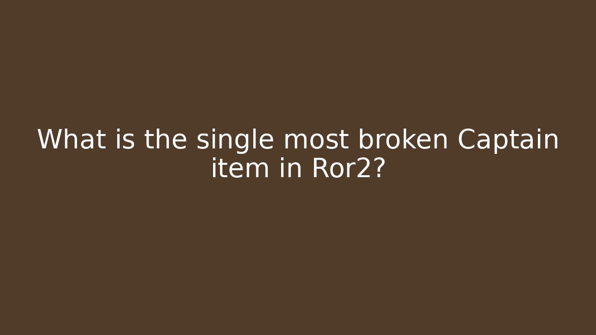 What is the single most broken Captain item in Ror2?