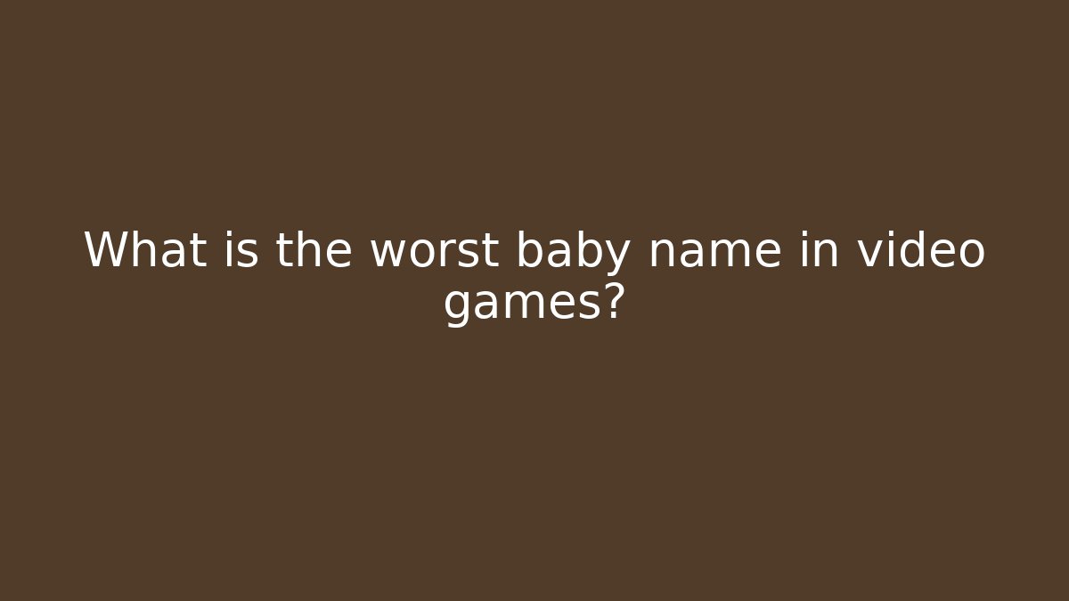 What is the worst baby name in video games?