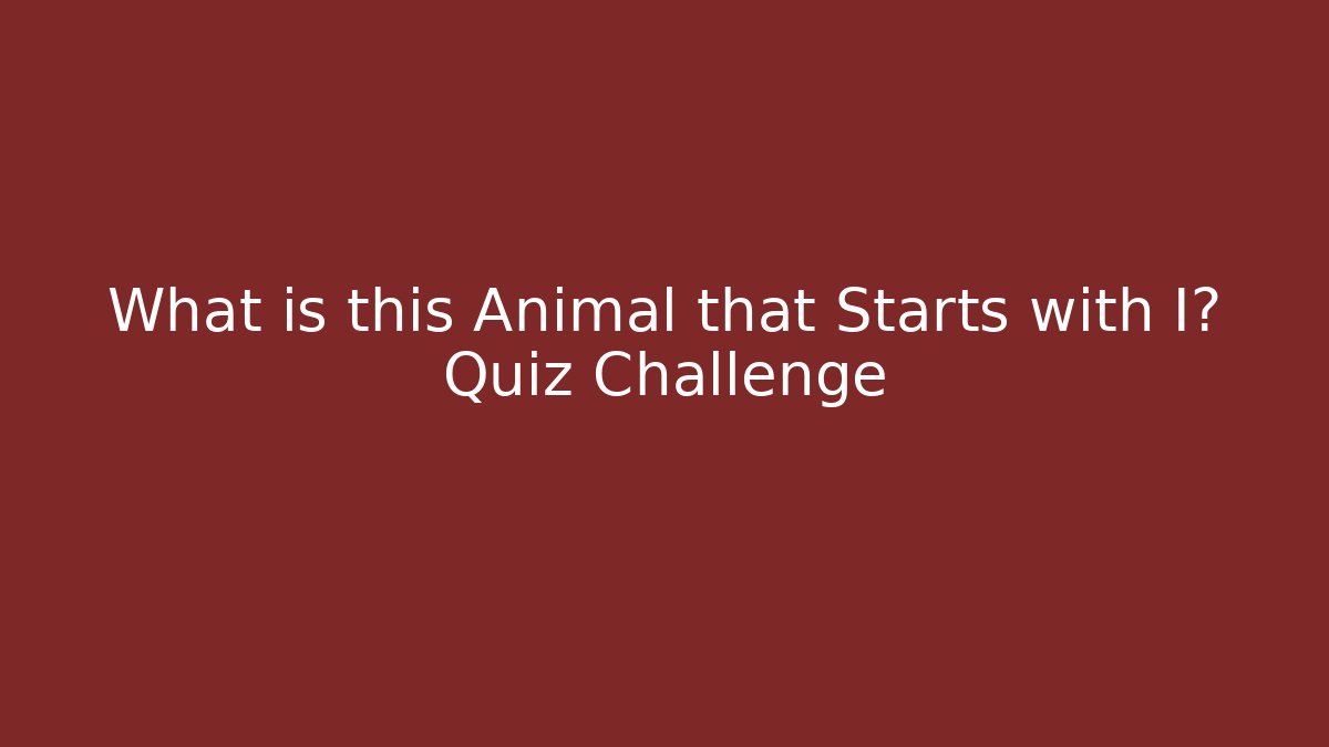 What is this Animal that Starts with I? Quiz Challenge