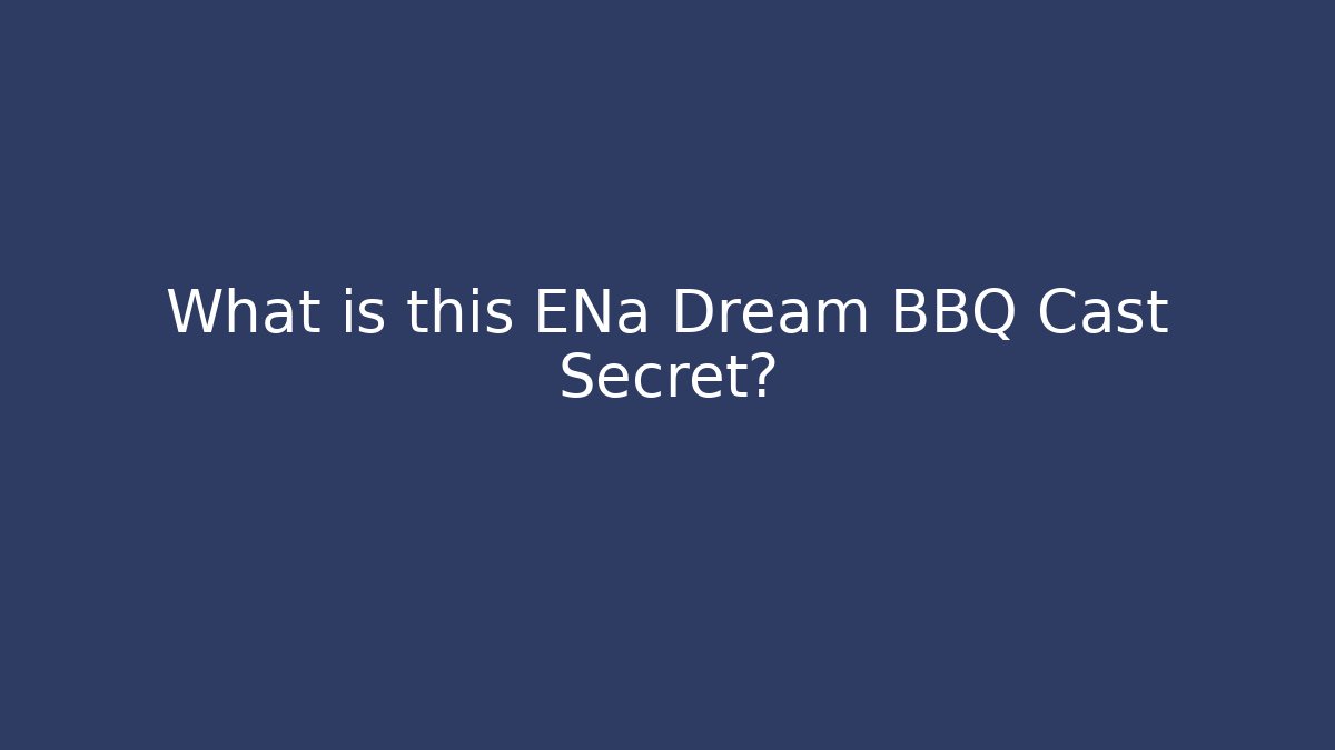 What is this ENa Dream BBQ Cast Secret?