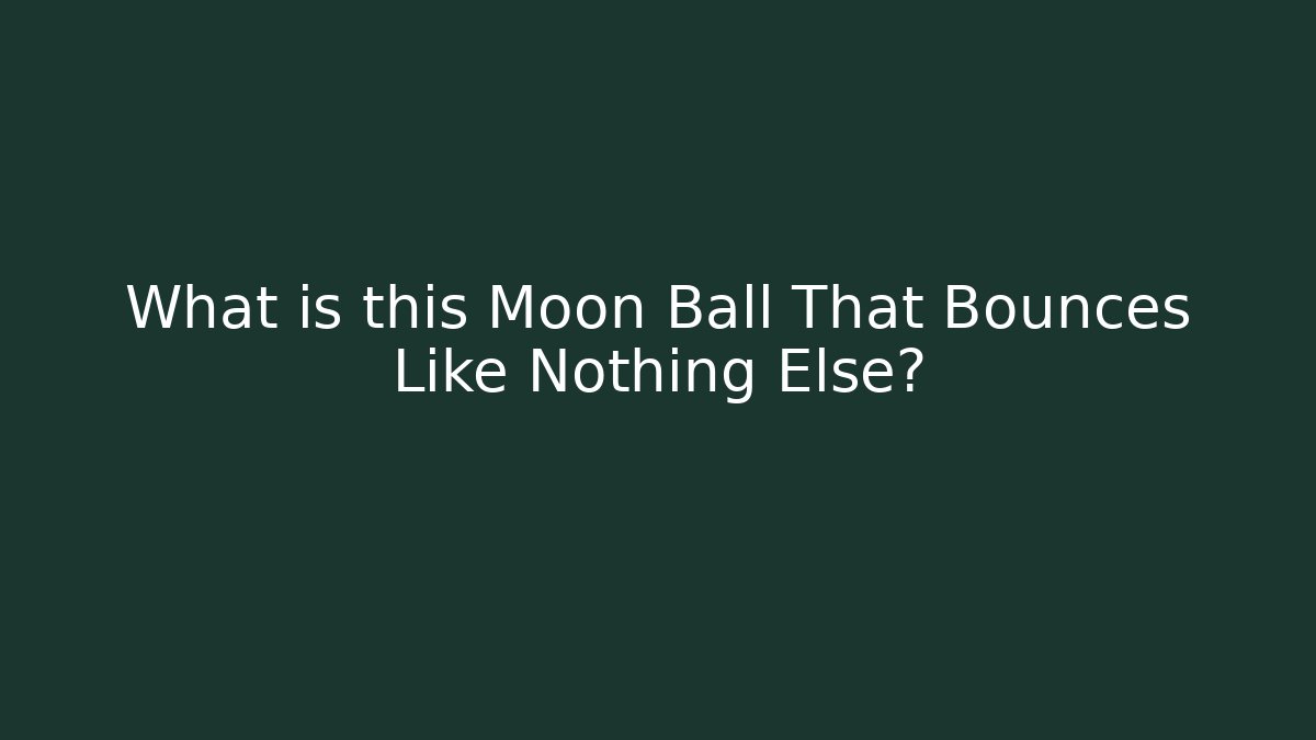 What is this Moon Ball That Bounces Like Nothing Else?