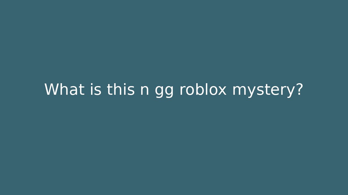 What is this n gg roblox mystery?