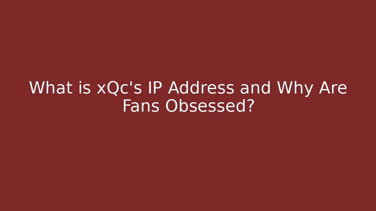 What is xQc's IP Address and Why Are Fans Obsessed?