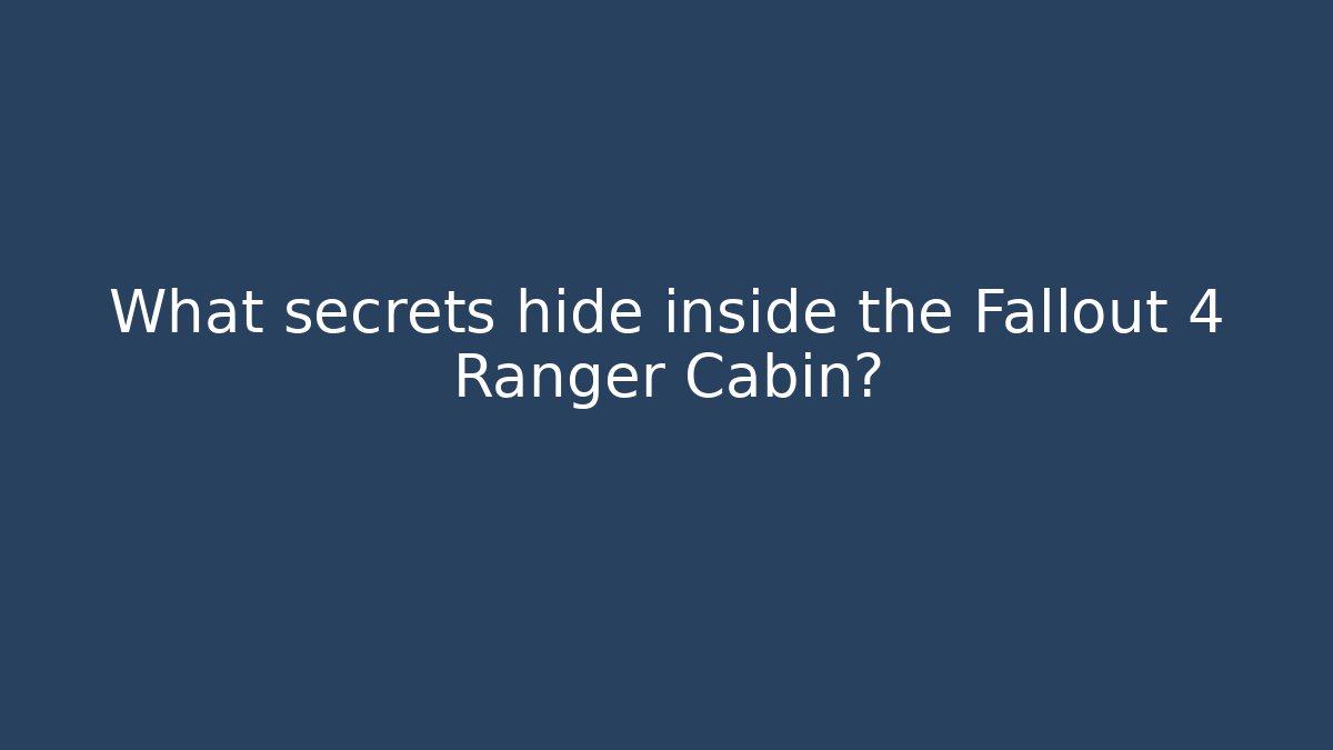 What secrets hide inside the Fallout 4 Ranger Cabin?