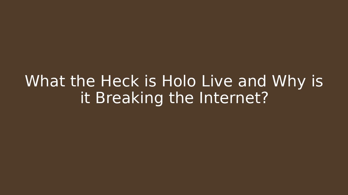What the Heck is Holo Live and Why is it Breaking the Internet?