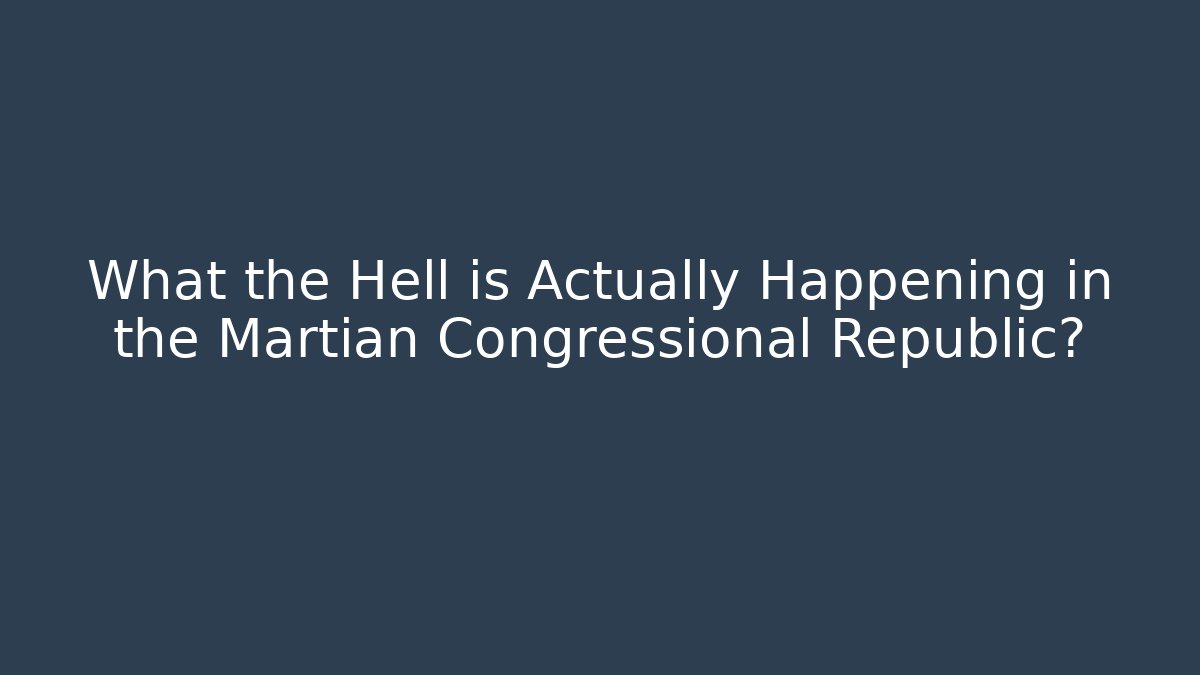 What the Hell is Actually Happening in the Martian Congressional Republic?