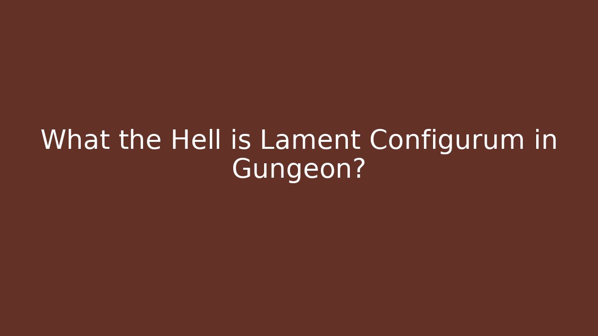 What the Hell is Lament Configurum in Gungeon?
