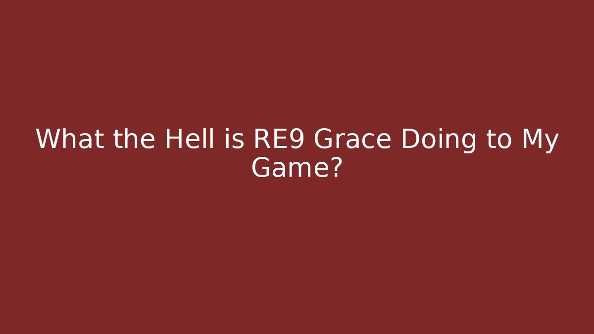 What the Hell is RE9 Grace Doing to My Game?