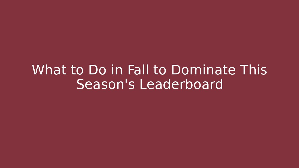 What to Do in Fall to Dominate This Season's Leaderboard