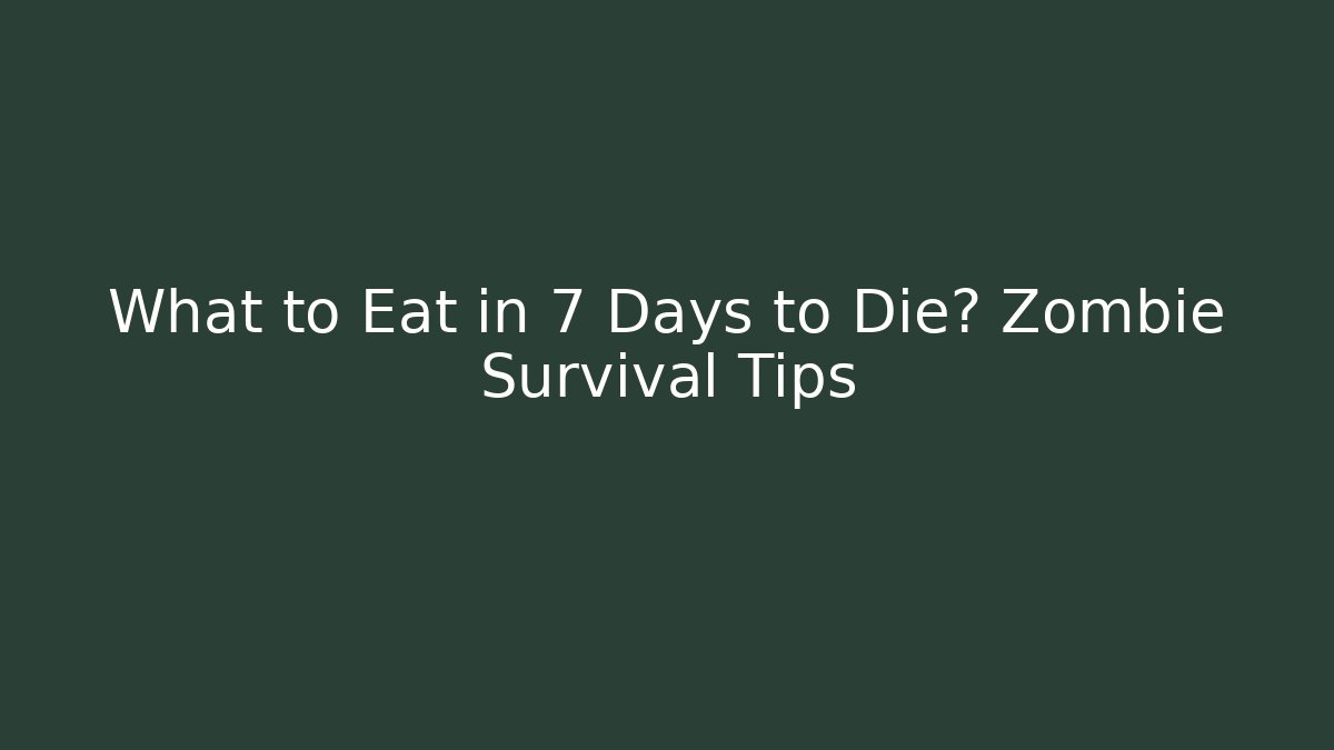 What to Eat in 7 Days to Die? Zombie Survival Tips