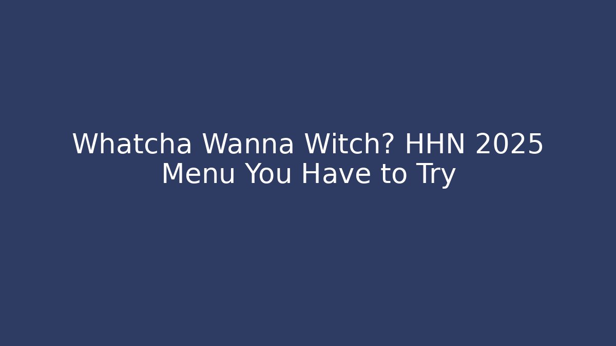Whatcha Wanna Witch? HHN 2025 Menu You Have to Try
