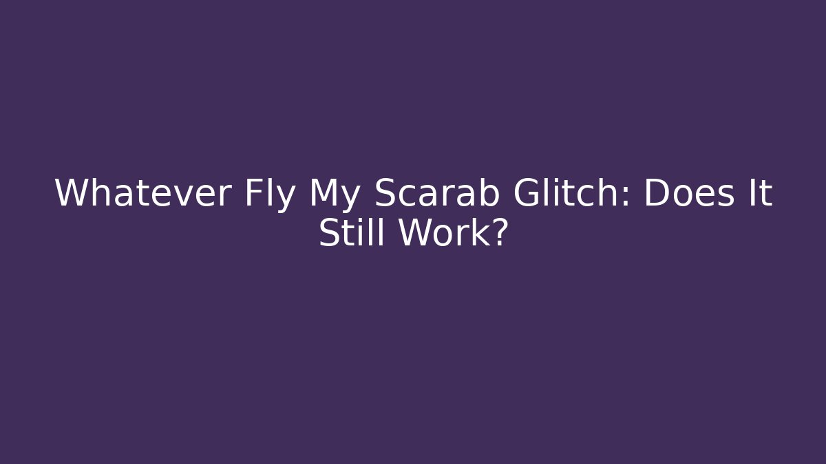 Whatever Fly My Scarab Glitch: Does It Still Work?