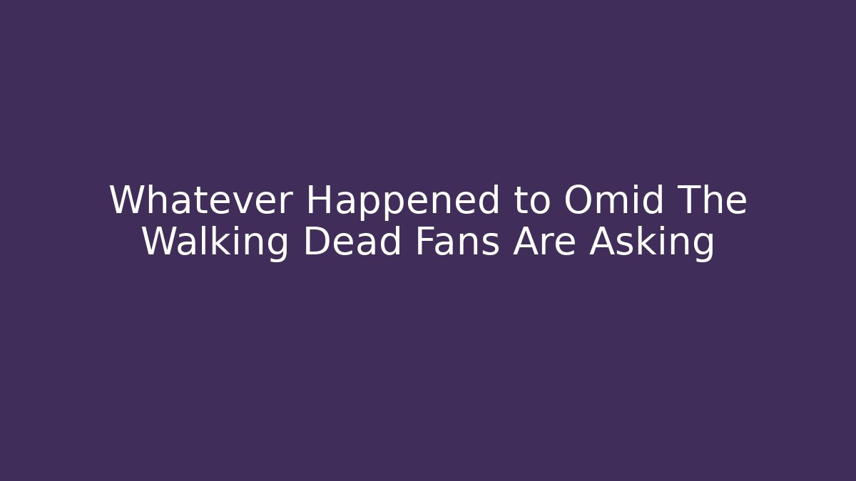 Whatever Happened to Omid The Walking Dead Fans Are Asking