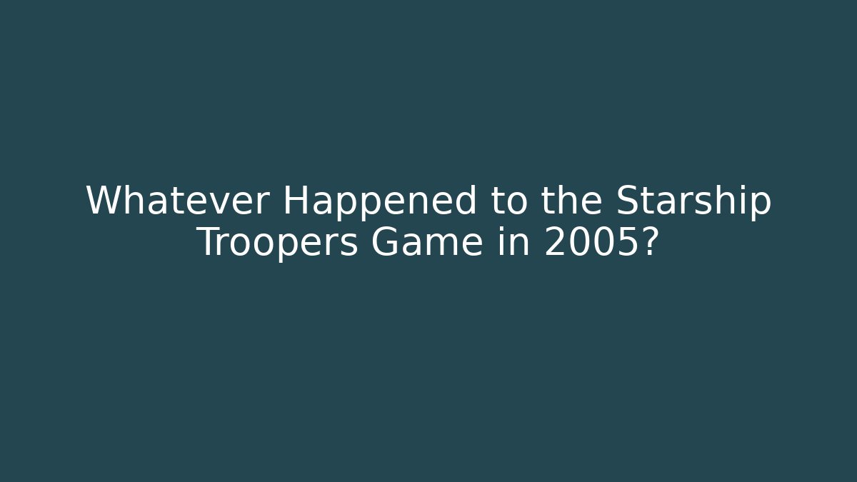 Whatever Happened to the Starship Troopers Game in 2005?
