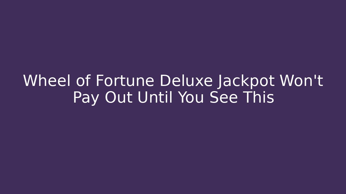 Wheel of Fortune Deluxe Jackpot Won’t Pay Out Until You See This