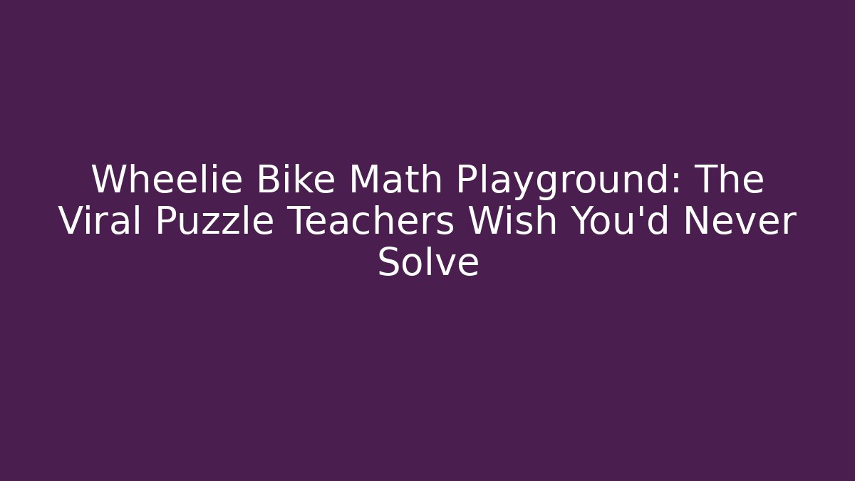 Wheelie Bike Math Playground: The Viral Puzzle Teachers Wish You’d Never Solve