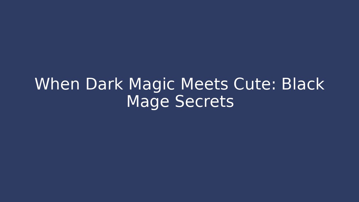 When Dark Magic Meets Cute: Black Mage Secrets