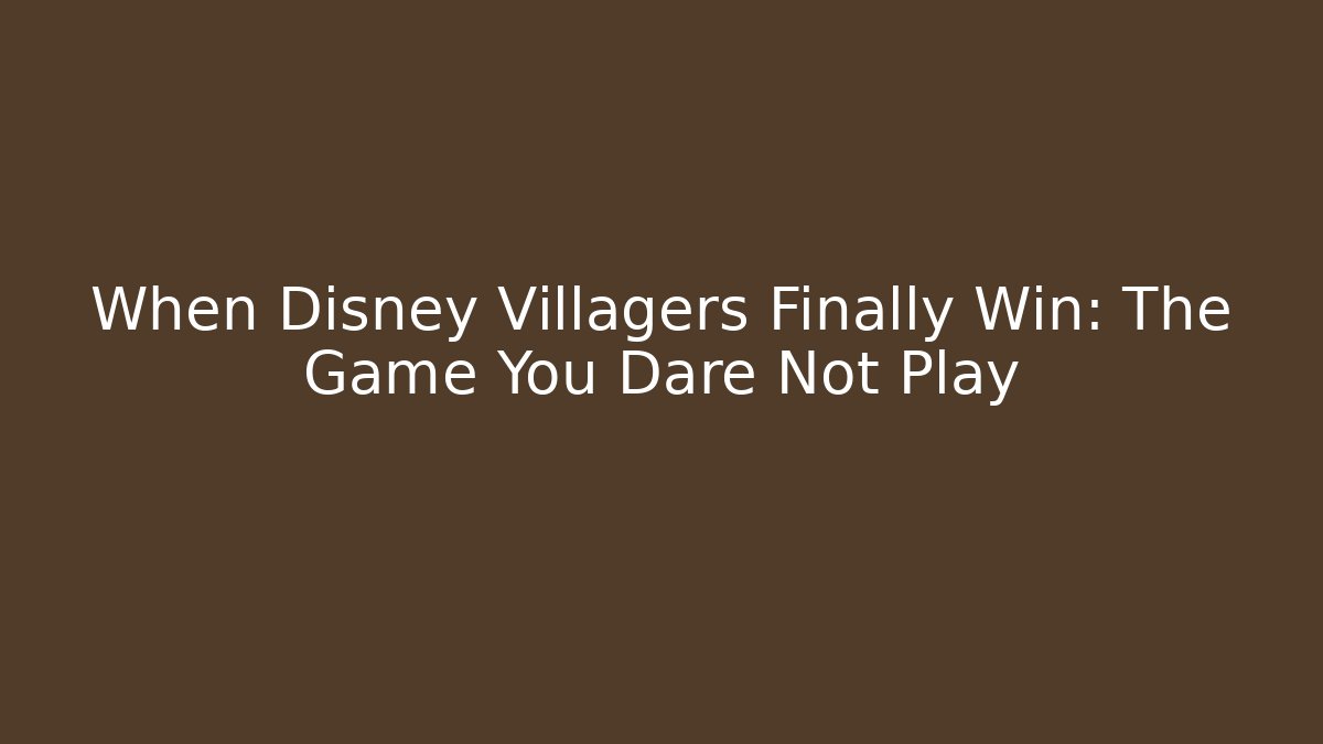 When Disney Villagers Finally Win: The Game You Dare Not Play