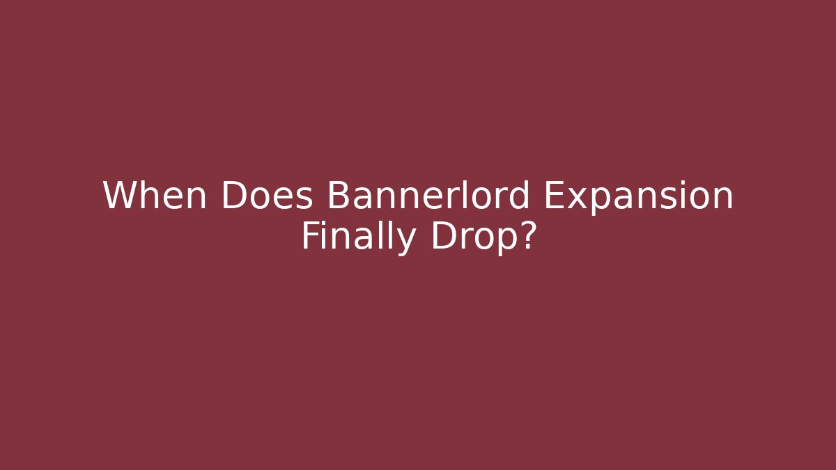 When Does Bannerlord Expansion Finally Drop?