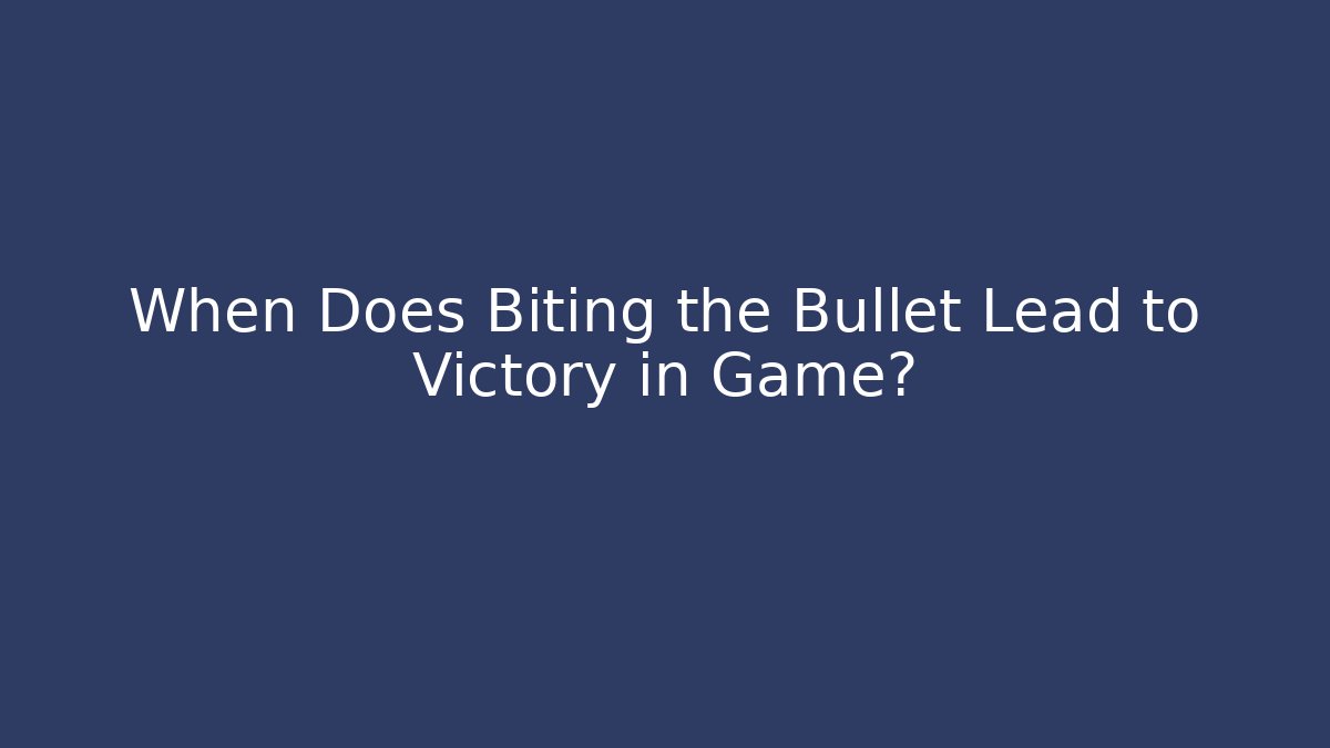 When Does Biting the Bullet Lead to Victory in Game?