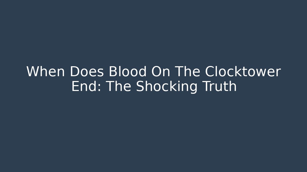 When Does Blood On The Clocktower End: The Shocking Truth - Vintage E-Juice