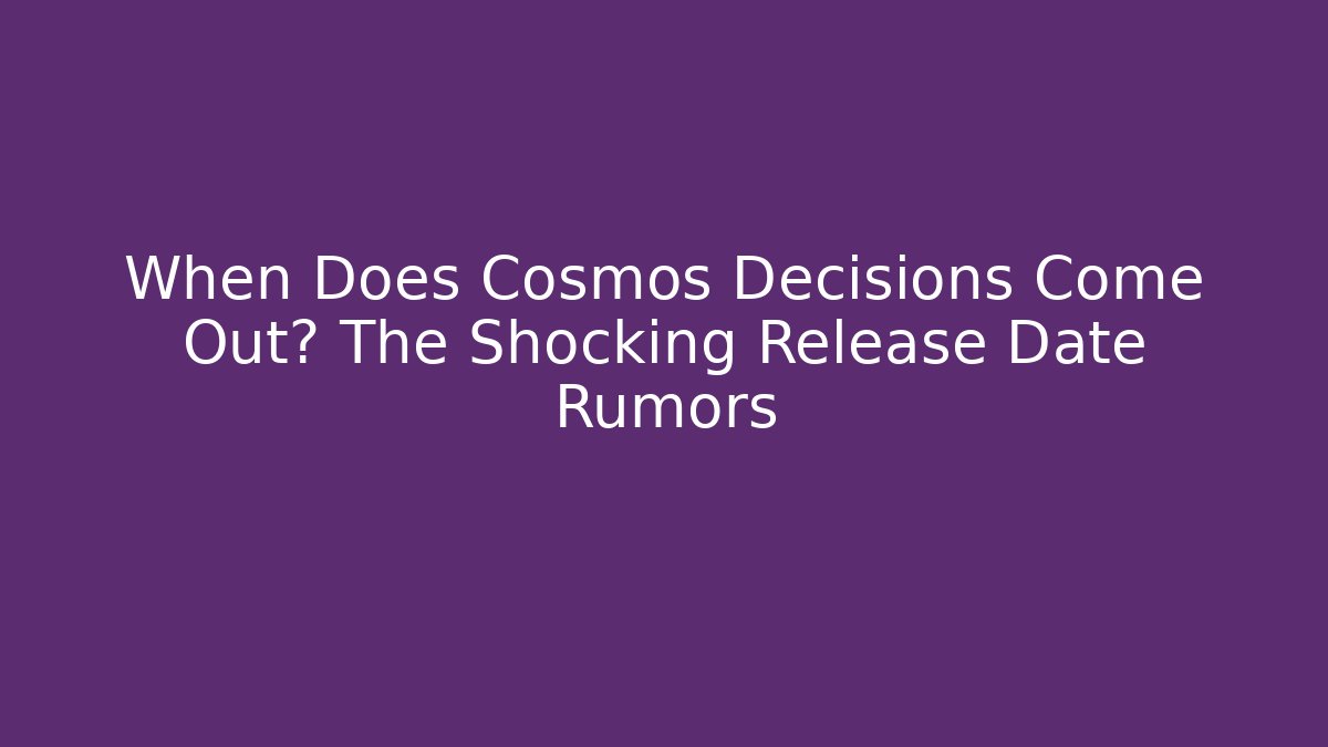 When Does Cosmos Decisions Come Out? The Shocking Release Date Rumors