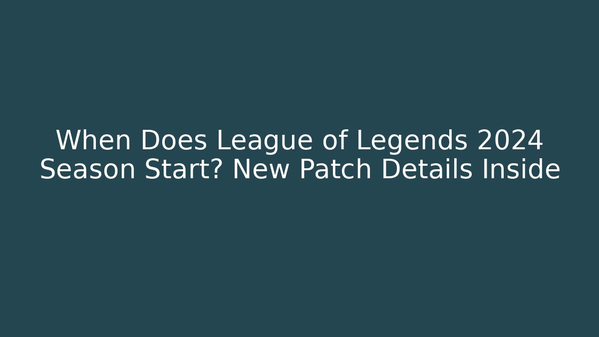 When Does League of Legends 2024 Season Start? New Patch Details Inside