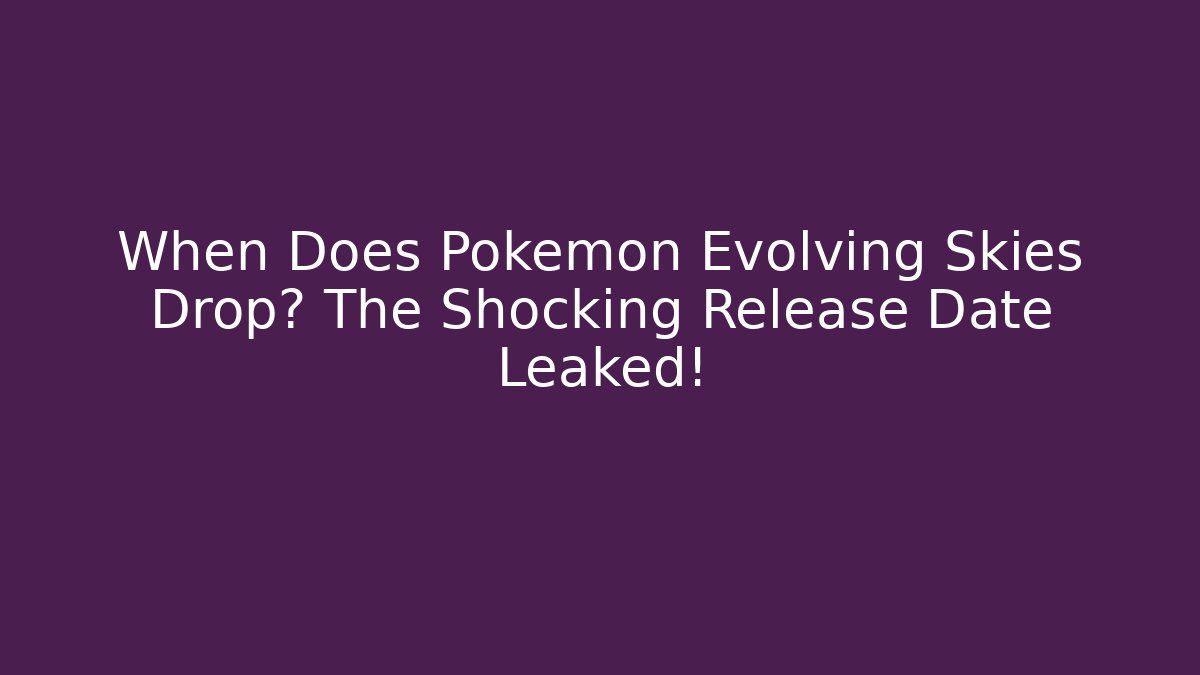 When Does Pokémon Evolving Skies Drop? The Shocking Release Date Leaked!