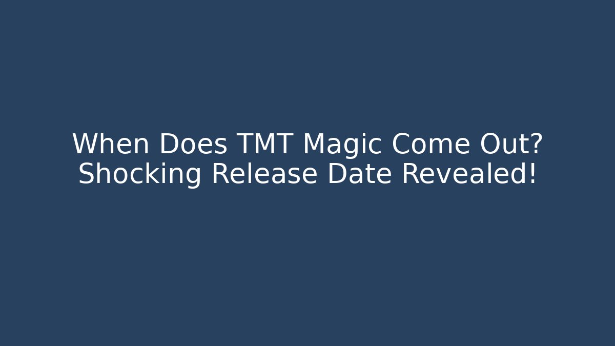 When Does TMT Magic Come Out? Shocking Release Date Revealed!