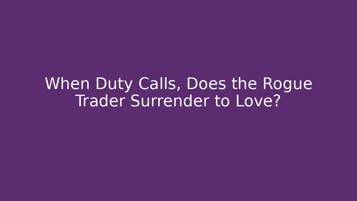 When Duty Calls, Does the Rogue Trader Surrender to Love?