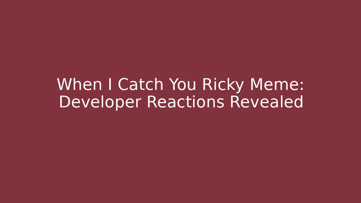 When I Catch You Ricky Meme: Developer Reactions Revealed