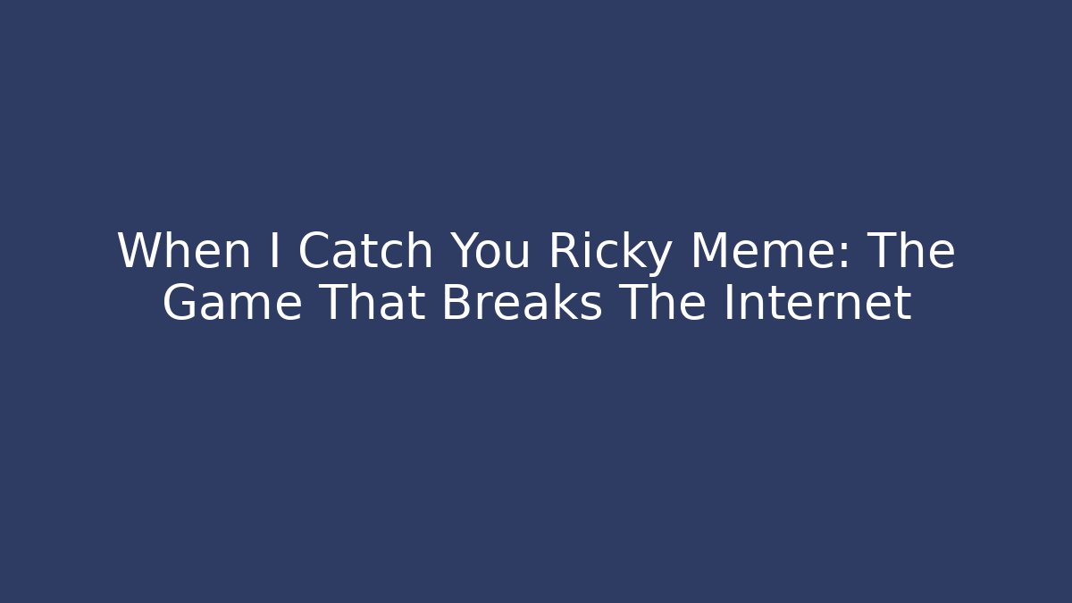 When I Catch You Ricky Meme: The Game That Breaks The Internet