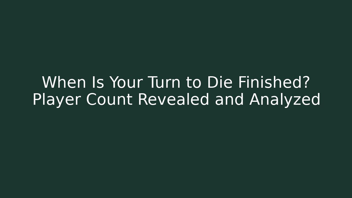 When Is Your Turn to Die Finished? Player Count Revealed and Analyzed