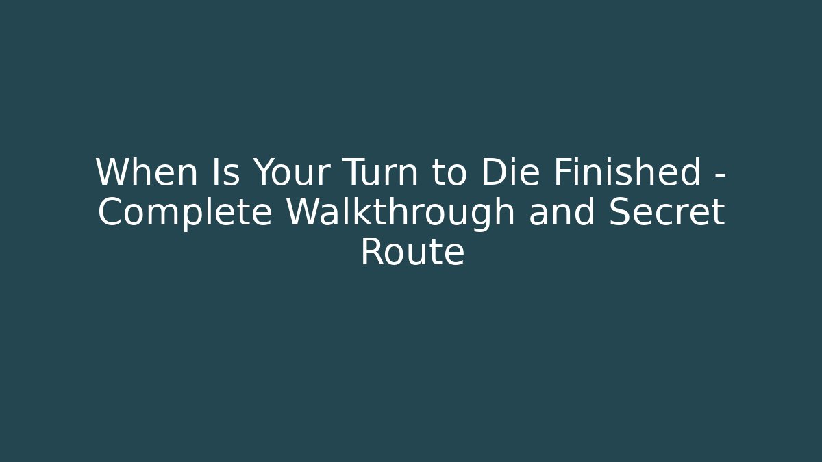 When Is Your Turn to Die Finished - Complete Walkthrough and Secret Route