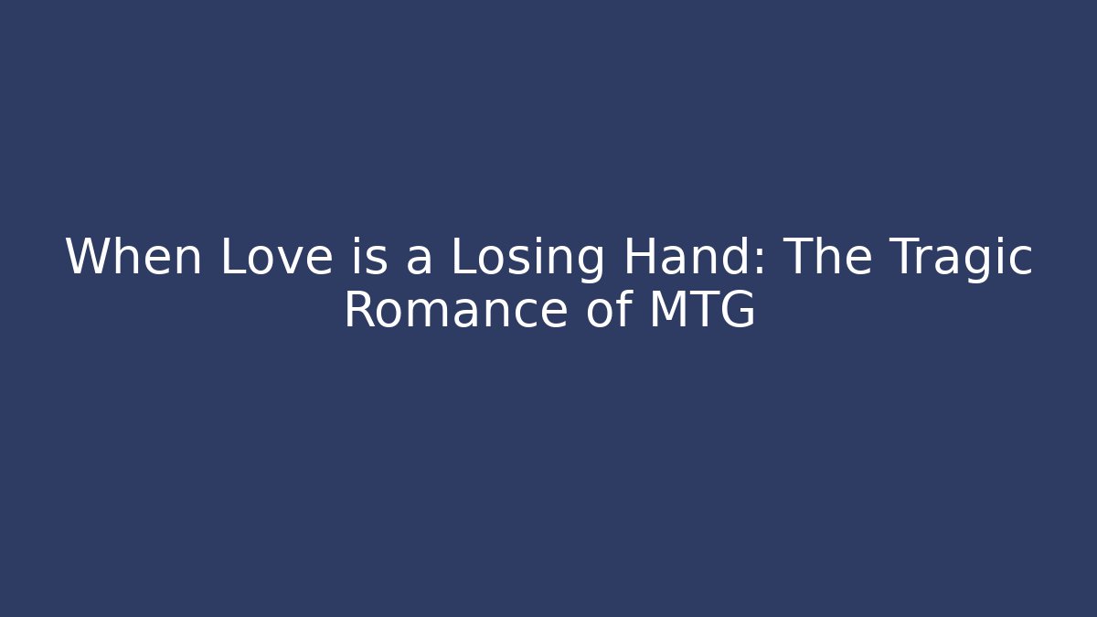 When Love is a Losing Hand: The Tragic Romance of MTG