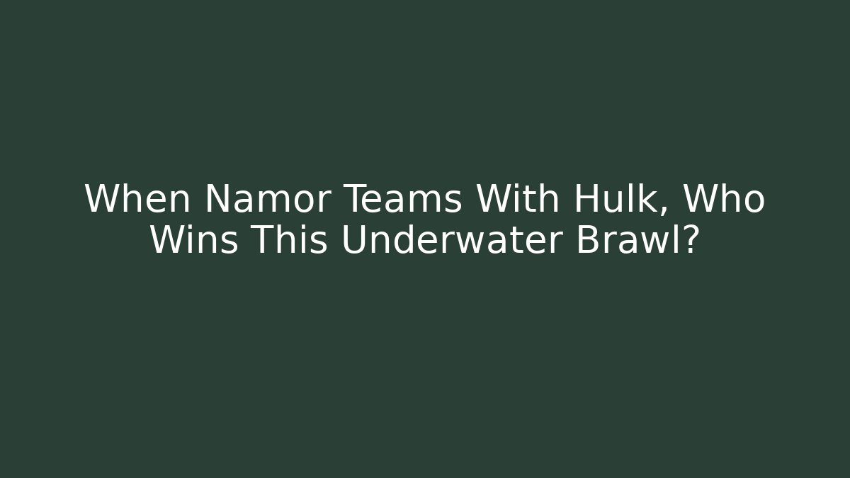 When Namor Teams With Hulk, Who Wins This Underwater Brawl?