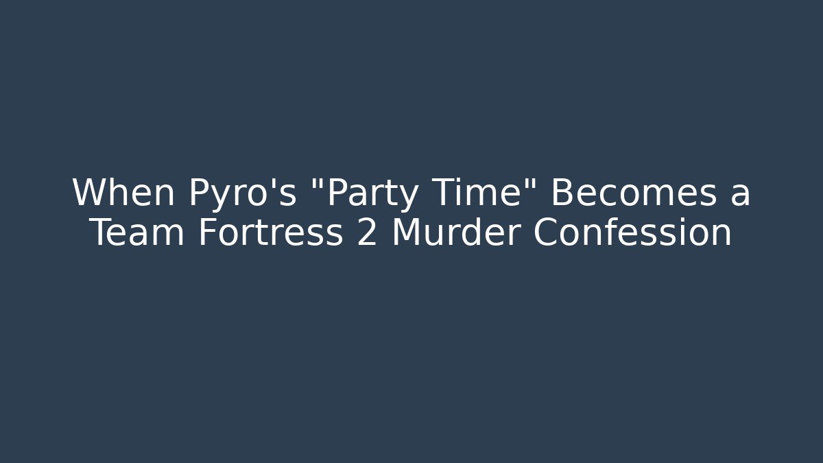 When Pyro's "Party Time" Becomes a Team Fortress 2 Murder Confession