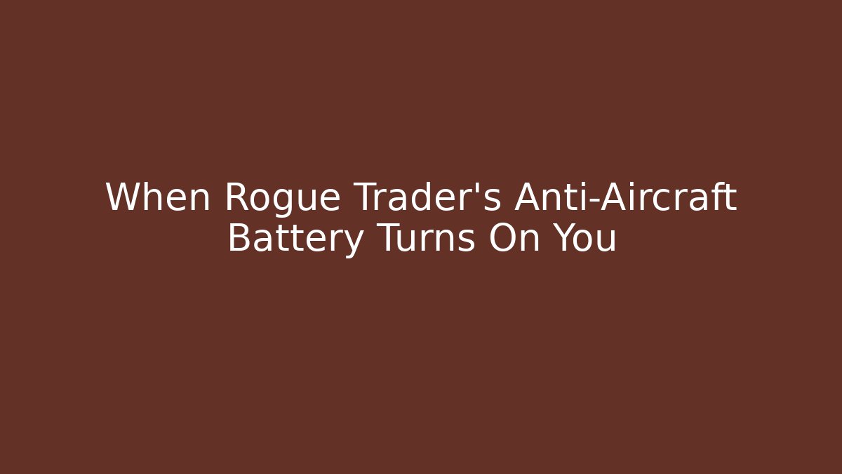 When Rogue Trader's Anti-Aircraft Battery Turns On You