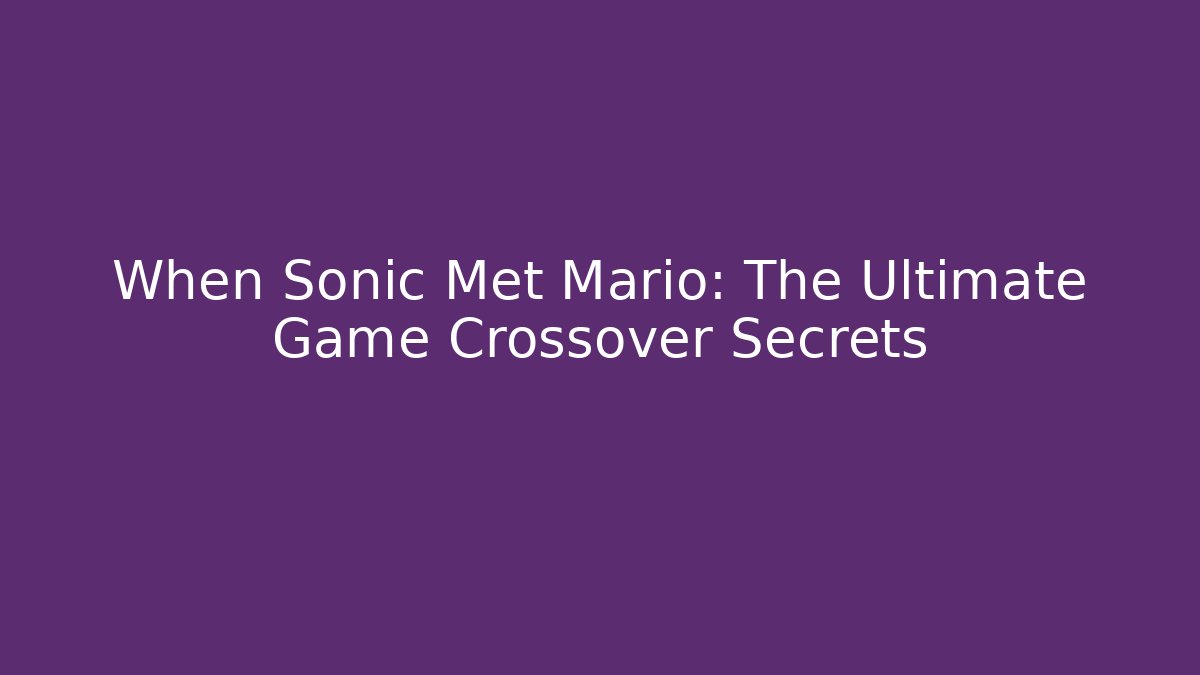 When Sonic Met Mario: The Ultimate Game Crossover Secrets