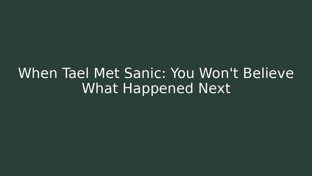When Tael Met Sanic: You Won't Believe What Happened Next