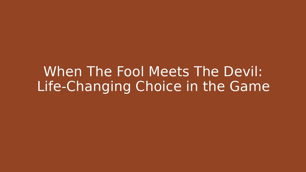 When The Fool Meets The Devil: Life-Changing Choice in the Game