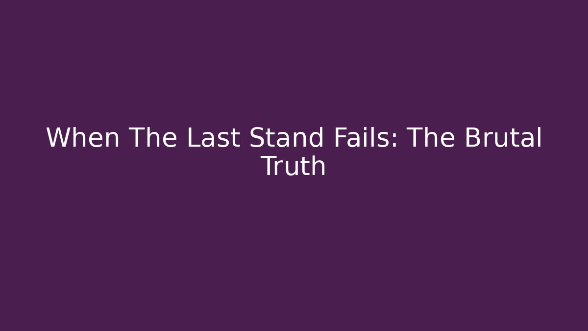 When The Last Stand Fails: The Brutal Truth