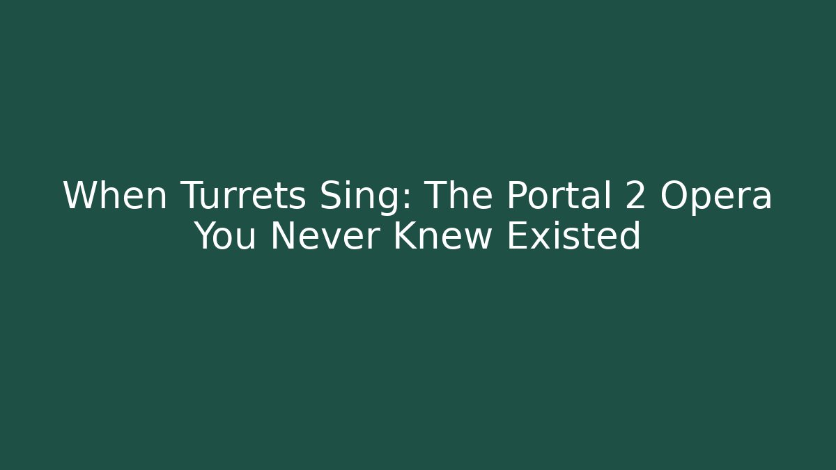 When Turrets Sing: The Portal 2 Opera You Never Knew Existed