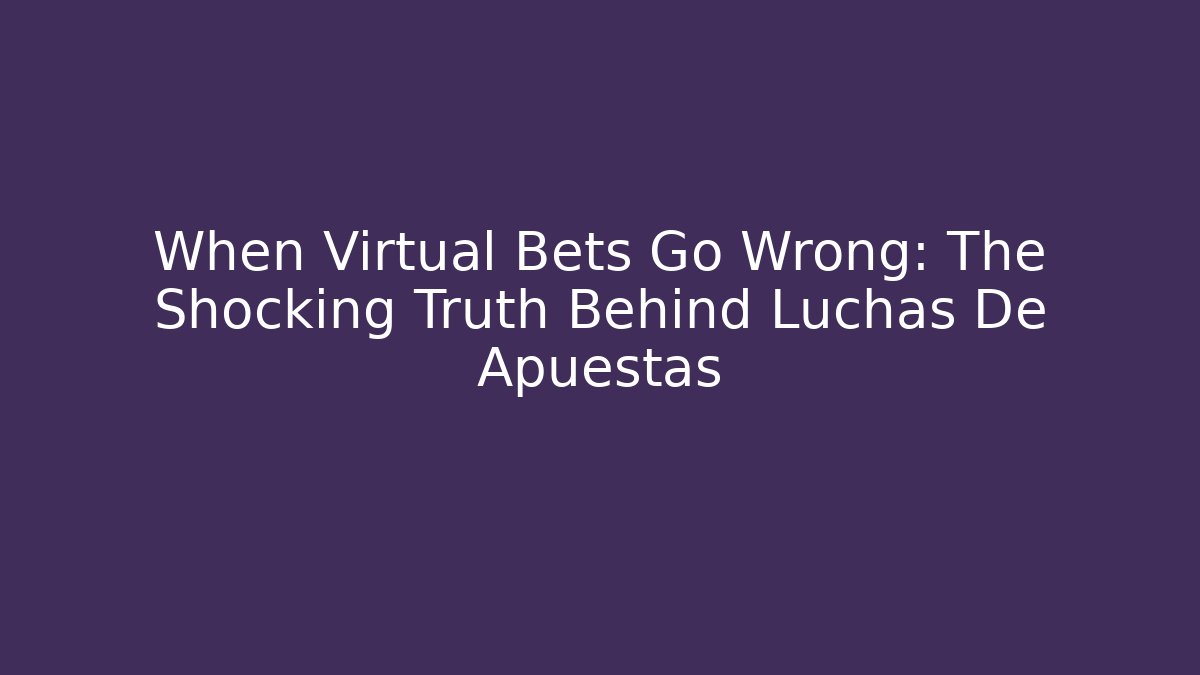 When Virtual Bets Go Wrong: The Shocking Truth Behind Luchas De Apuestas